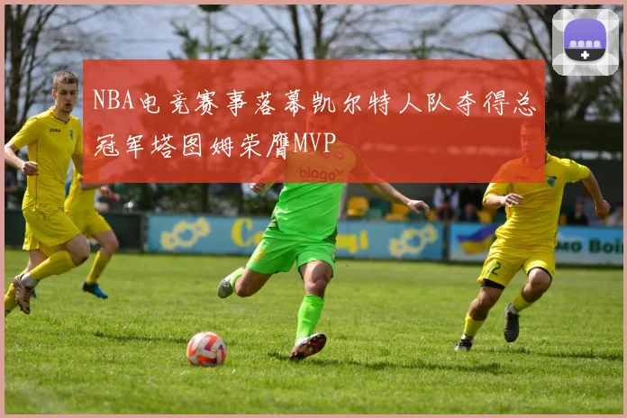 NBA电竞赛事落幕凯尔特人队夺得总冠军塔图姆荣膺MVP