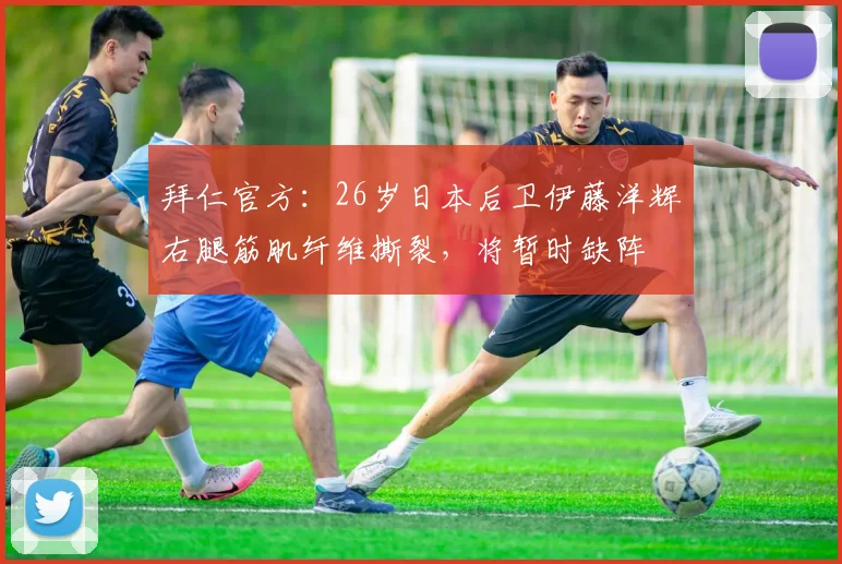 拜仁官方：26岁日本后卫伊藤洋辉右腿筋肌纤维撕裂，将暂时缺阵