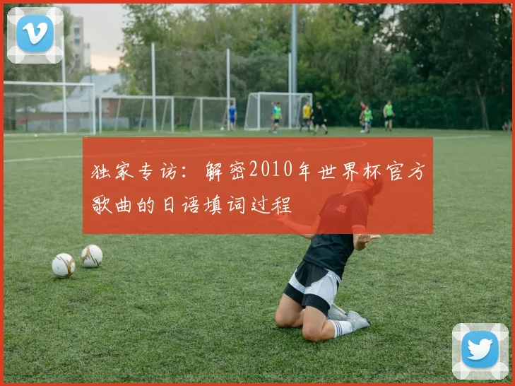 独家专访：解密2010年世界杯官方歌曲的日语填词过程